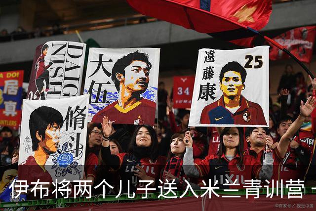 伊布将两个儿子送入米兰青训营 一个U17一个U15