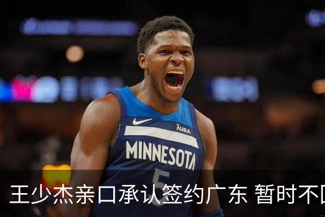 王少杰亲口承认签约广东 暂时不回东莞训练 杜锋特许他在家康复训练